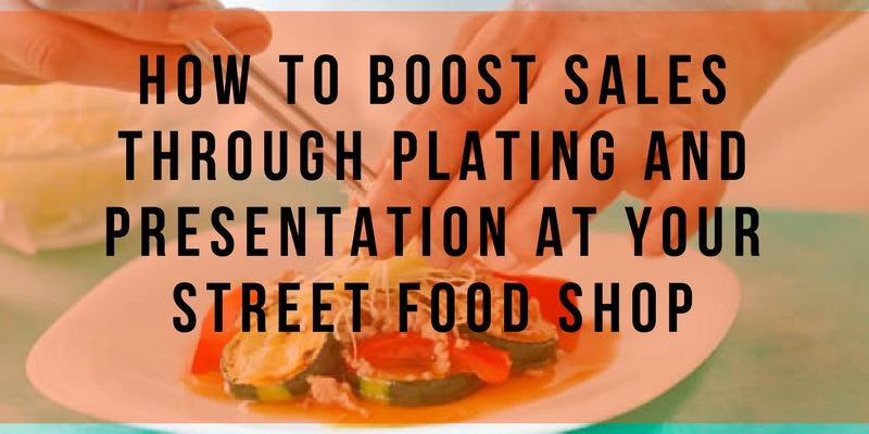 How to Boost Sales Through Plating and Presentation at Your Street Food Shop